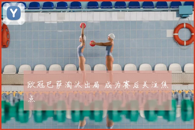 欧冠巴萨淘汰出局 成为赛后关注焦点