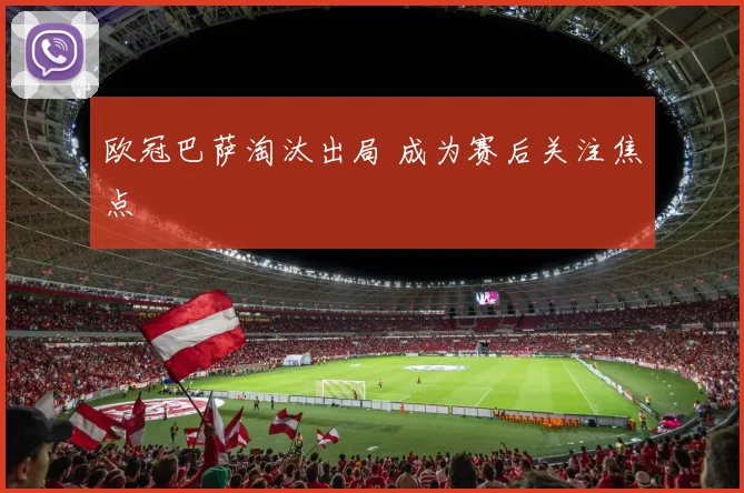 欧冠巴萨淘汰出局 成为赛后关注焦点