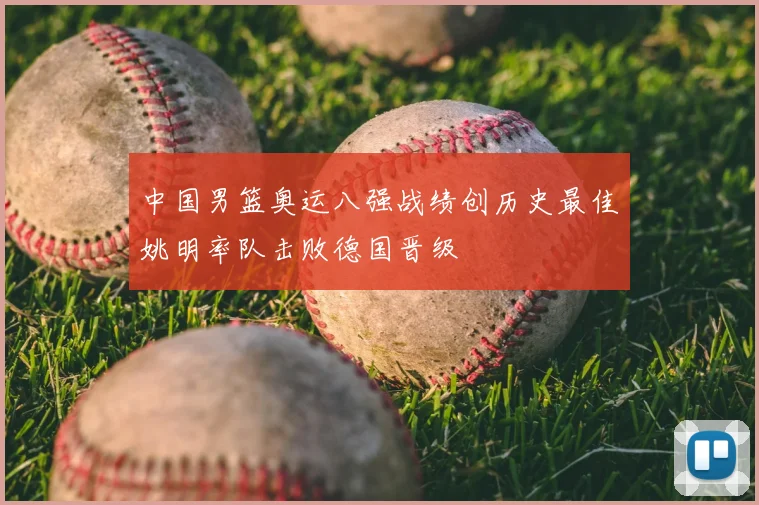 中国男篮奥运八强战绩创历史最佳姚明率队击败德国晋级
