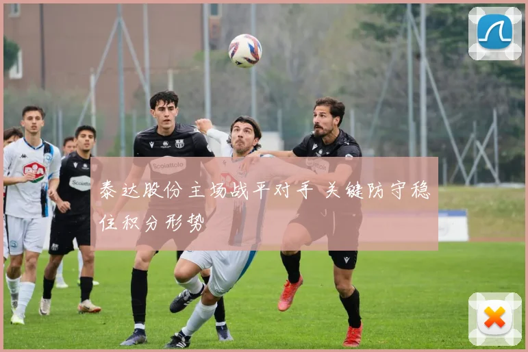 泰达股份主场战平对手 关键防守稳住积分形势