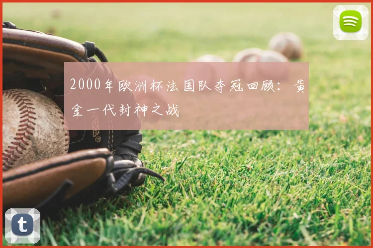 2000年欧洲杯法国队夺冠回顾：黄金一代封神之战