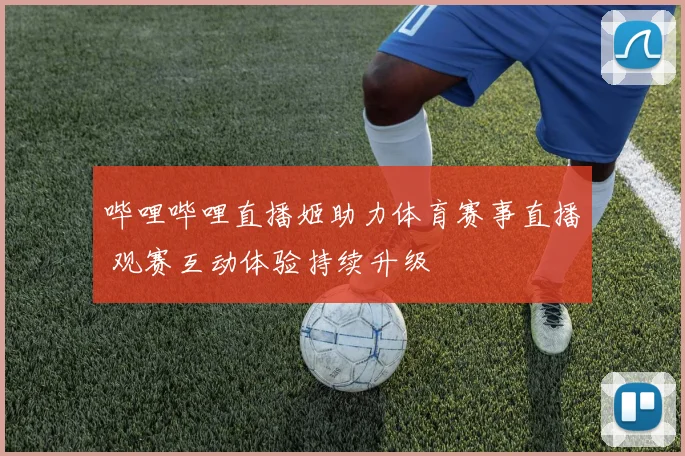 哔哩哔哩直播姬助力体育赛事直播 观赛互动体验持续升级