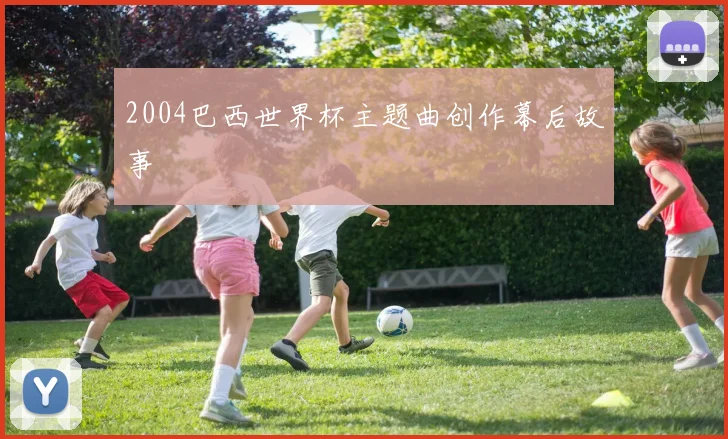 2004巴西世界杯主题曲创作幕后故事