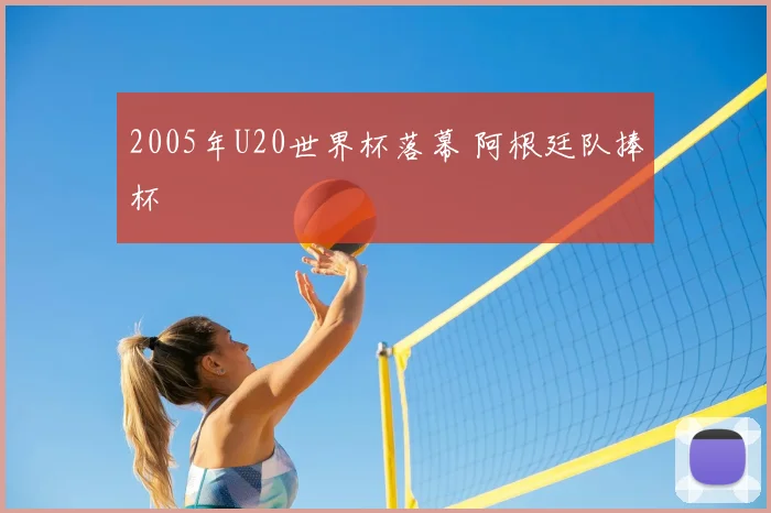 2005年U20世界杯落幕 阿根廷队捧杯