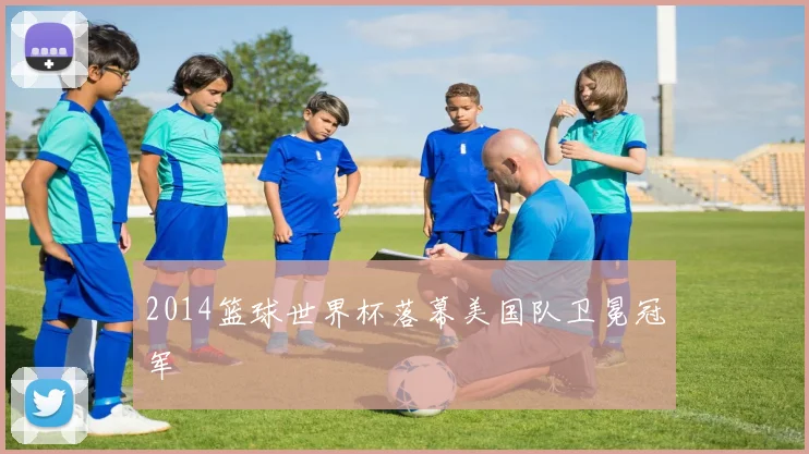 2014篮球世界杯落幕美国队卫冕冠军