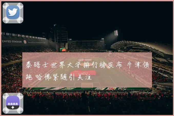 泰晤士世界大学排行榜发布 牛津领跑 哈佛紧随引关注