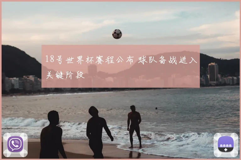 18号世界杯赛程公布 球队备战进入关键阶段