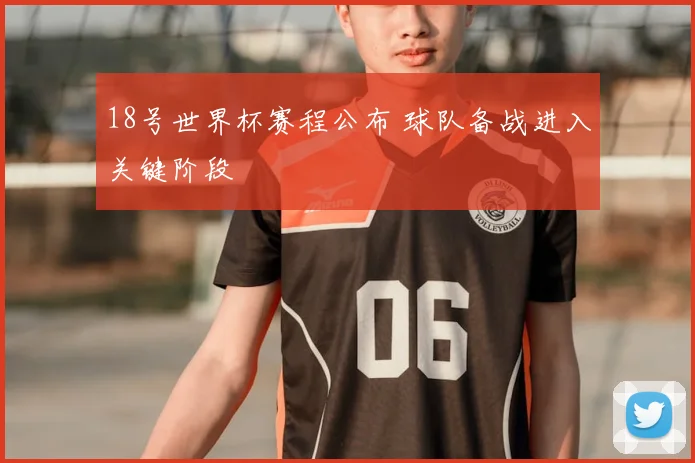 18号世界杯赛程公布 球队备战进入关键阶段