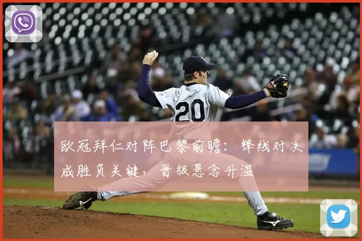 欧冠拜仁对阵巴黎前瞻：锋线对决成胜负关键，晋级悬念升温