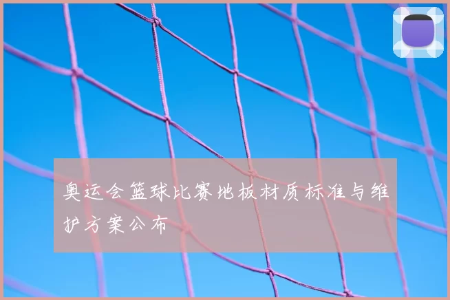 奥运会篮球比赛地板材质标准与维护方案公布