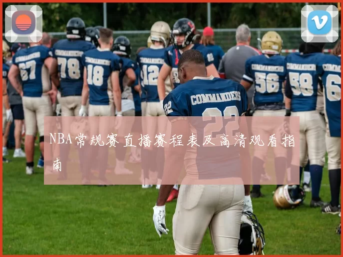 NBA常规赛直播赛程表及高清观看指南