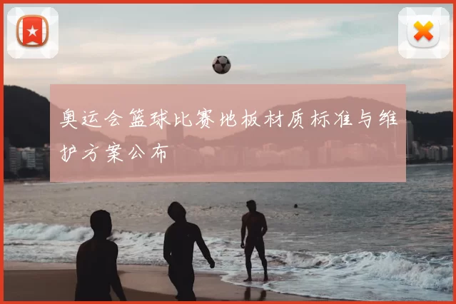 奥运会篮球比赛地板材质标准与维护方案公布