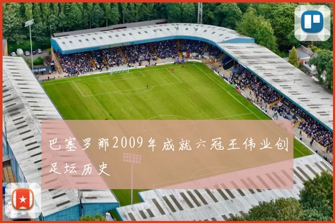 巴塞罗那2009年成就六冠王伟业创足坛历史