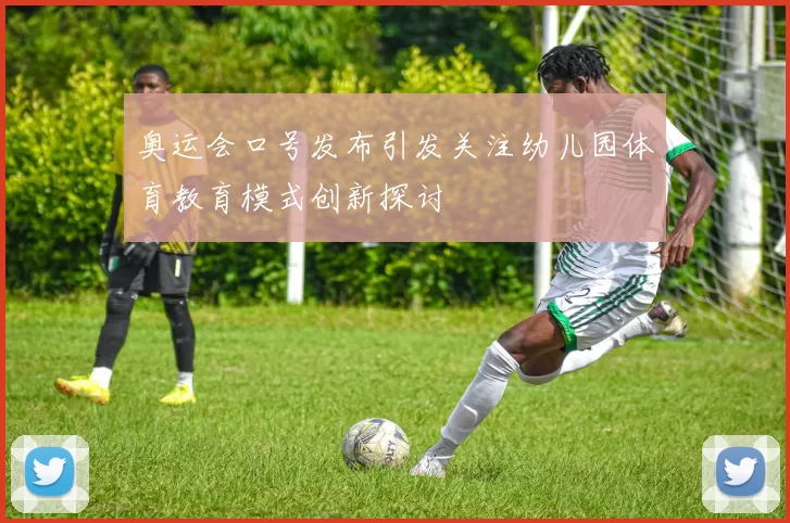 奥运会口号发布引发关注幼儿园体育教育模式创新探讨