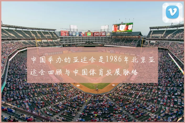 中国举办的亚运会是1986年北京亚运会回顾与中国体育发展脉络