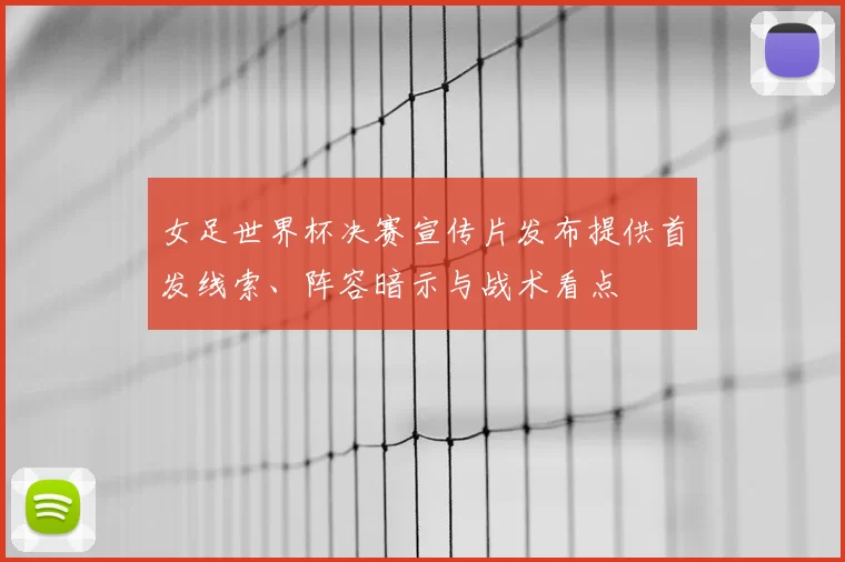 女足世界杯决赛宣传片发布提供首发线索、阵容暗示与战术看点