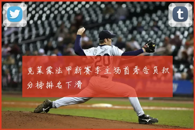 克莱蒙法甲新赛季主场首秀告负积分榜排名下滑