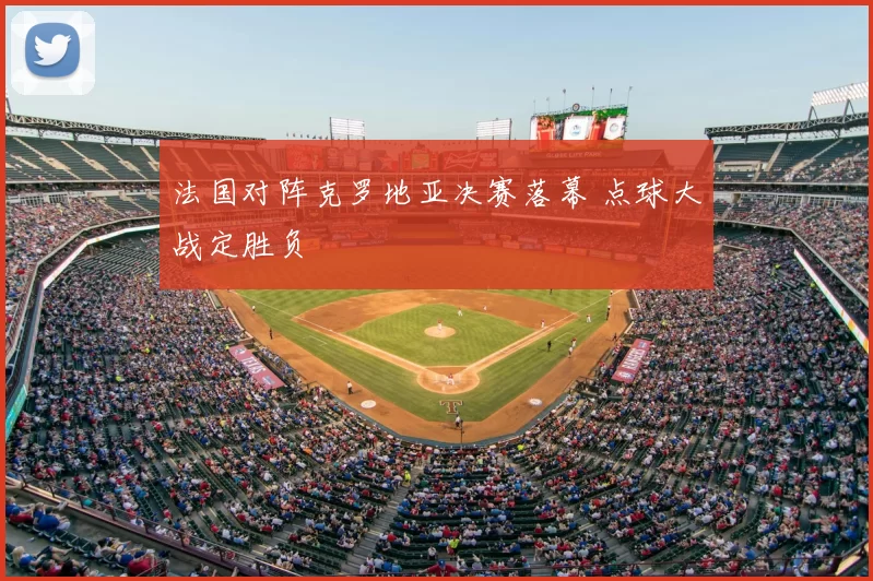 法国对阵克罗地亚决赛落幕 点球大战定胜负