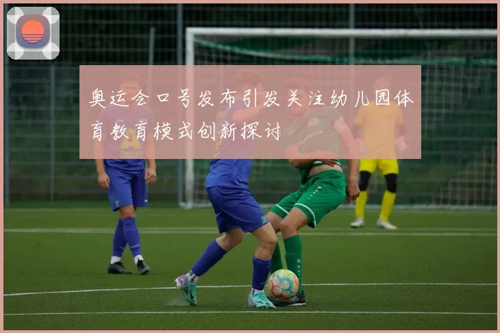 奥运会口号发布引发关注幼儿园体育教育模式创新探讨