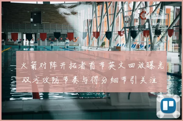 火箭对阵开拓者首节英文回放曝光 双方攻防节奏与得分细节引关注