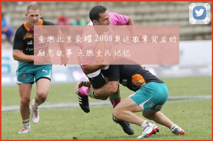 重燃北京荣耀 2008奥运徽章背后的励志故事 点燃全民记忆