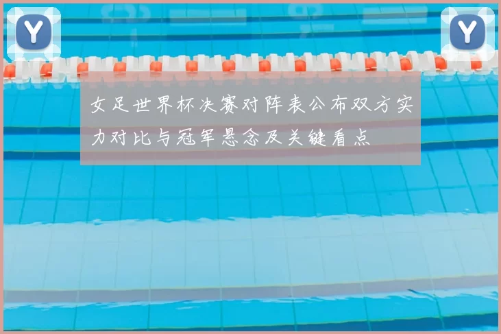 女足世界杯决赛对阵表公布双方实力对比与冠军悬念及关键看点