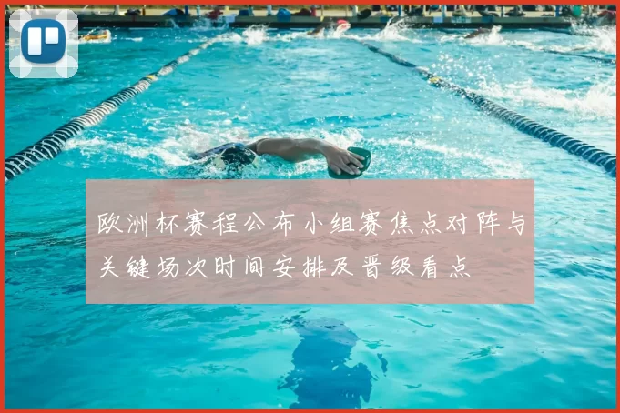 欧洲杯赛程公布小组赛焦点对阵与关键场次时间安排及晋级看点