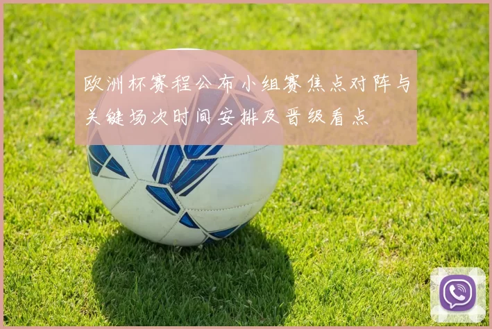 欧洲杯赛程公布小组赛焦点对阵与关键场次时间安排及晋级看点
