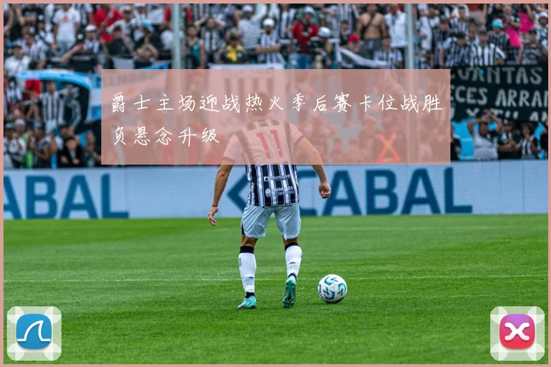 爵士主场迎战热火季后赛卡位战胜负悬念升级