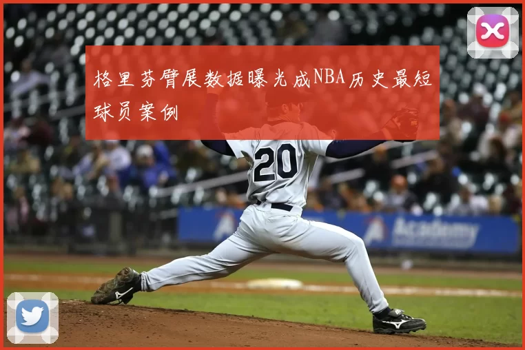 格里芬臂展数据曝光成NBA历史最短球员案例