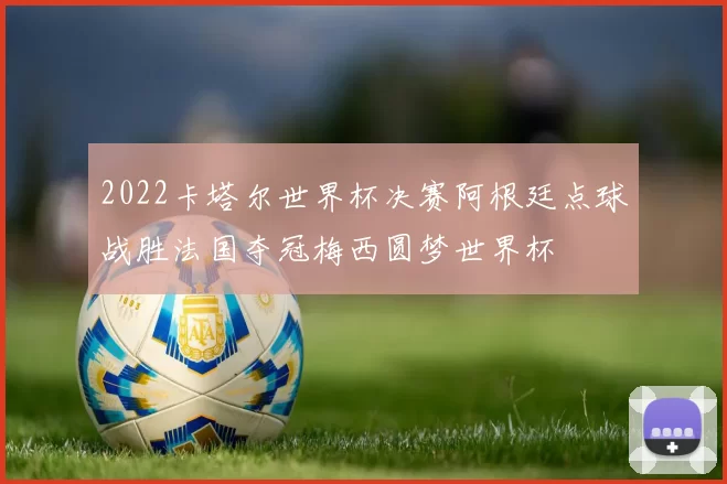 2022卡塔尔世界杯决赛阿根廷点球战胜法国夺冠梅西圆梦世界杯