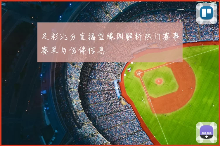 足彩比分直播雪缘园解析热门赛事赛果与伤停信息