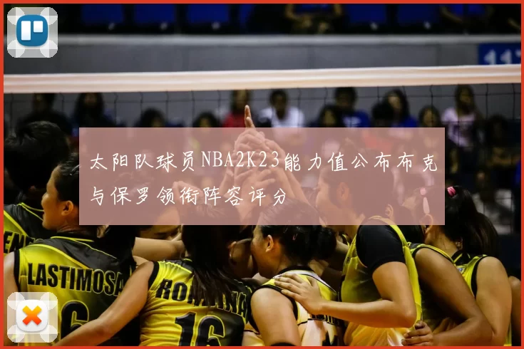 太阳队球员NBA2K23能力值公布布克与保罗领衔阵容评分