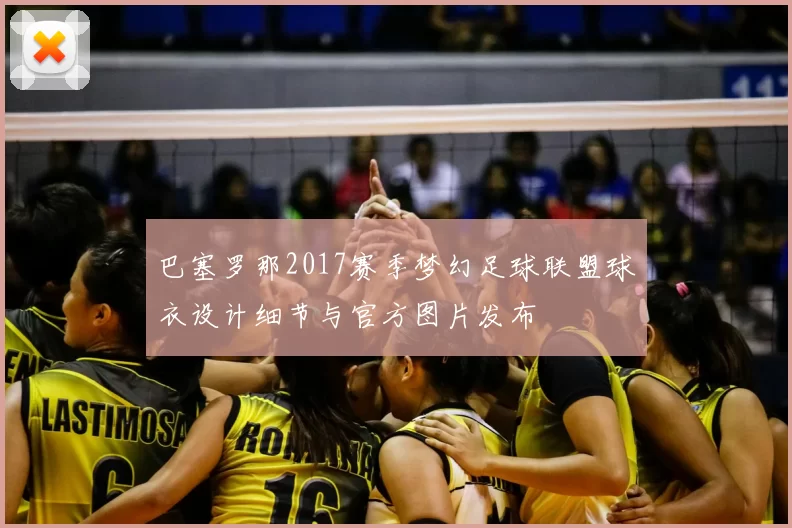 巴塞罗那2017赛季梦幻足球联盟球衣设计细节与官方图片发布