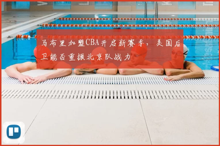 马布里加盟CBA开启新赛季，美国后卫能否重振北京队战力