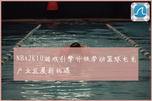 NBA2K10游戏引擎升级带动篮球电竞产业发展新机遇
