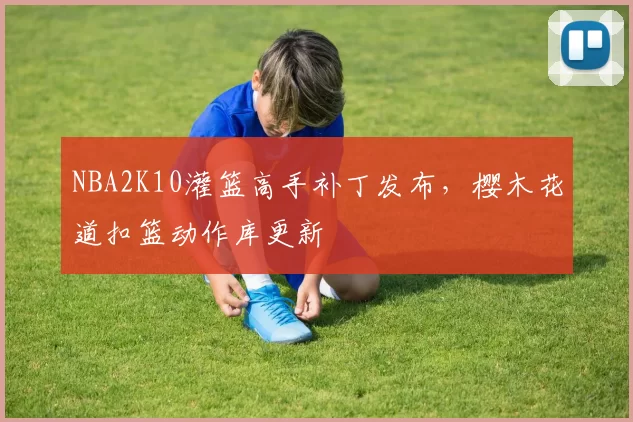 NBA2K10灌篮高手补丁发布，樱木花道扣篮动作库更新